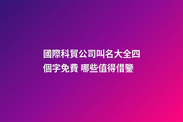 國際科貿公司叫名大全四個字免費 哪些值得借鑒-第1張-公司起名-玄機派